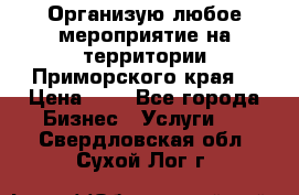 Организую любое мероприятие на территории Приморского края. › Цена ­ 1 - Все города Бизнес » Услуги   . Свердловская обл.,Сухой Лог г.